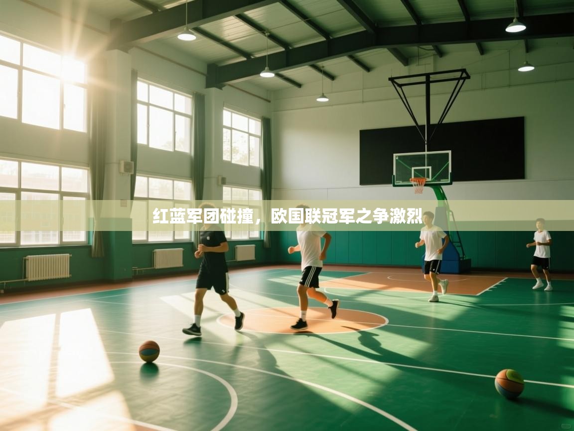 红蓝军团碰撞，欧国联冠军之争激烈